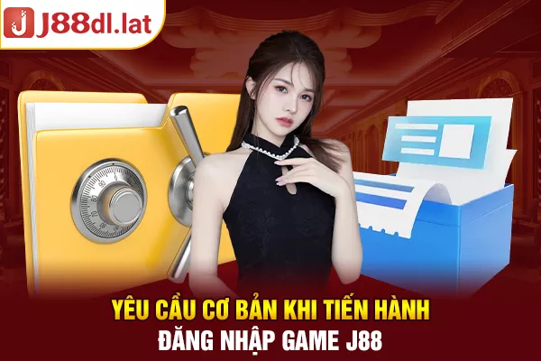 Yêu cầu cơ bản khi tiến hành đăng nhập game J88