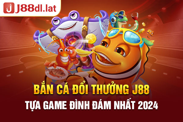 Bắn Cá Đổi Thưởng J88 - Tựa Game Đình Đám Nhất 2024